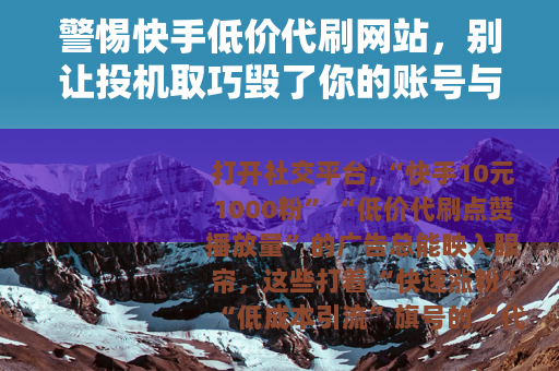 警惕快手低价代刷网站，别让投机取巧毁了你的账号与权益