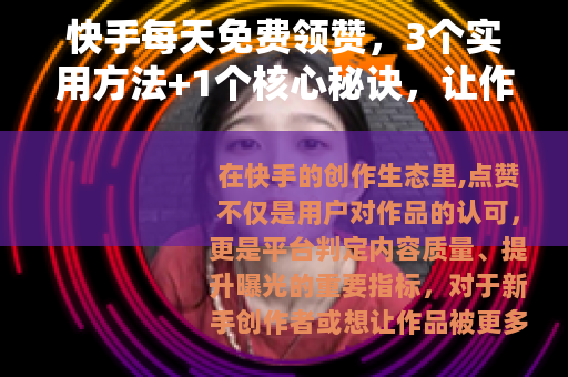 快手每天免费领赞，3个实用方法+1个核心秘诀，让作品曝光翻倍