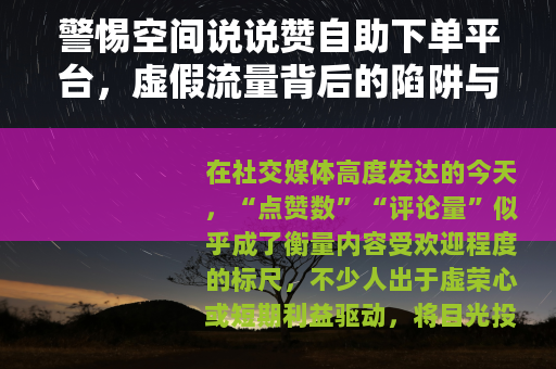 警惕空间说说赞自助下单平台，虚假流量背后的陷阱与代价