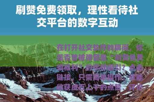 刷赞免费领取，理性看待社交平台的数字互动
