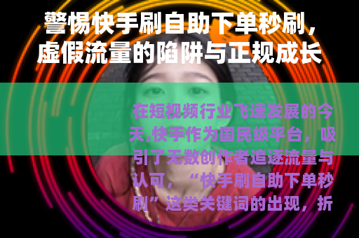 警惕快手刷自助下单秒刷，虚假流量的陷阱与正规成长之路