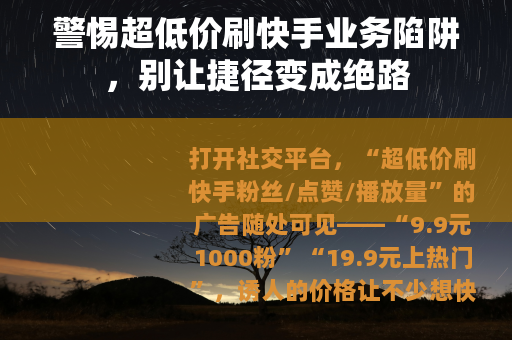 警惕超低价刷快手业务陷阱，别让捷径变成绝路
