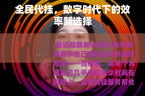 全民代挂，数字时代下的效率新选择