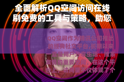全面解析QQ空间访问在线刷免费的工具与策略，助您提升人气