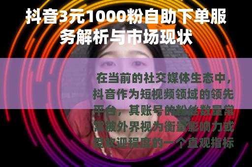 抖音3元1000粉自助下单服务解析与市场现状