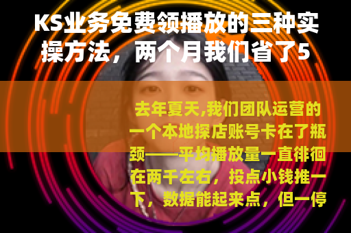 KS业务免费领播放的三种实操方法，两个月我们省了5万预算