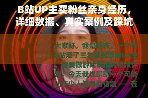 B站UP主买粉丝亲身经历，详细数据、真实案例及踩坑教训全记录