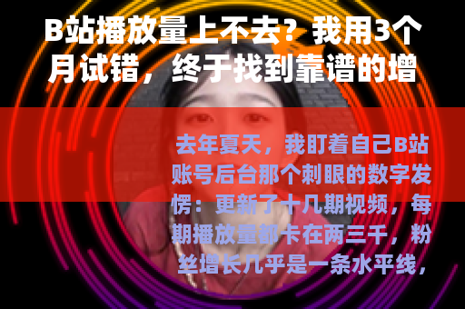 B站播放量上不去？我用3个月试错，终于找到靠谱的增長逻辑
