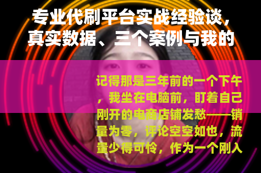 专业代刷平台实战经验谈，真实数据、三个案例与我的踩坑记录
