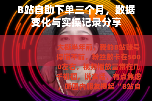 B站自助下单三个月，数据变化与实操记录分享