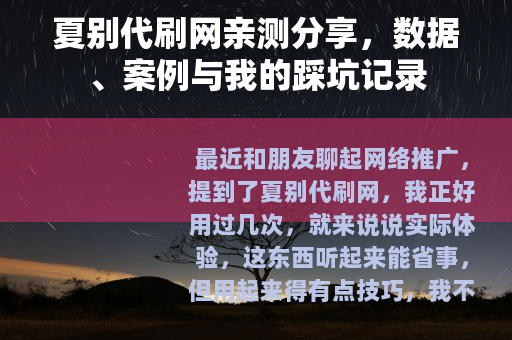 夏别代刷网亲测分享，数据、案例与我的踩坑记录