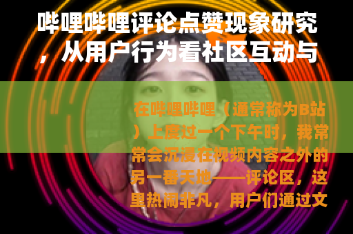 哔哩哔哩评论点赞现象研究，从用户行为看社区互动与内容传播