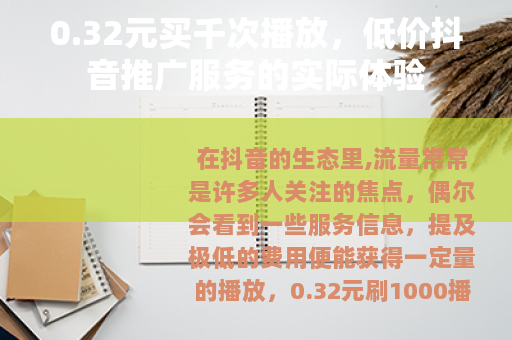 0.32元买千次播放，低价抖音推广服务的实际体验