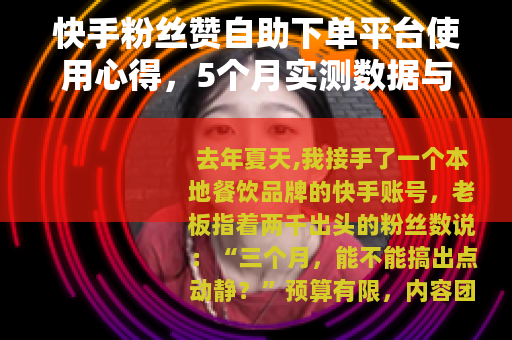 快手粉丝赞自助下单平台使用心得，5个月实测数据与3个避坑指南