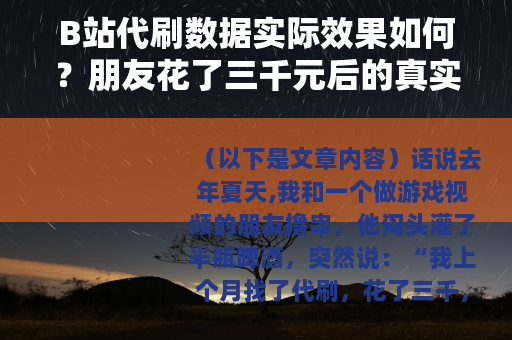 B站代刷数据实际效果如何？朋友花了三千元后的真实经历分享