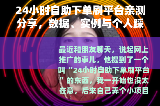 24小时自助下单刷平台亲测分享，数据、实例与个人踩坑记录