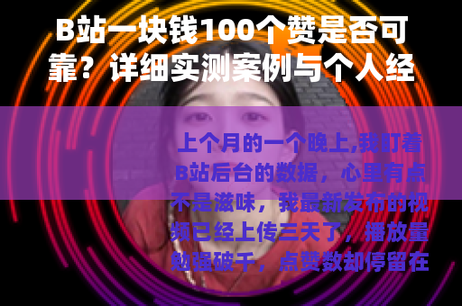 B站一块钱100个赞是否可靠？详细实测案例与个人经历分享