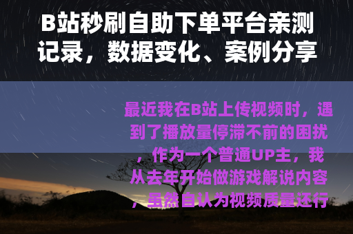 B站秒刷自助下单平台亲测记录，数据变化、案例分享与踩坑日记
