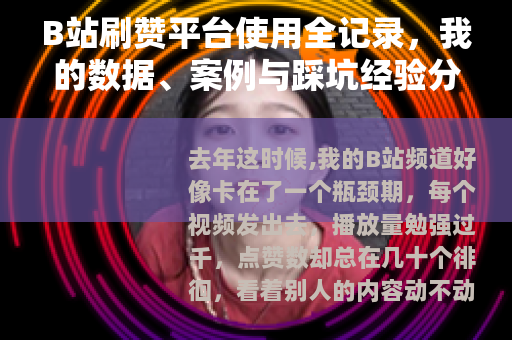 B站刷赞平台使用全记录，我的数据、案例与踩坑经验分享