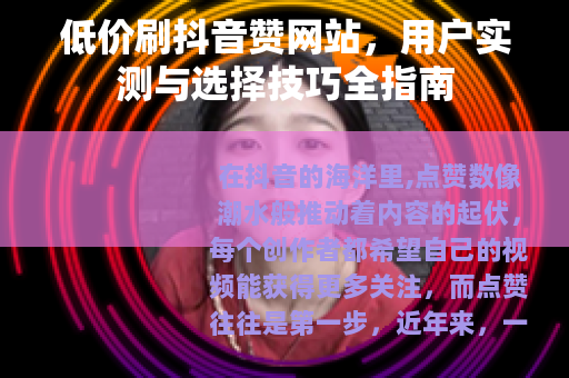 低价刷抖音赞网站，用户实测与选择技巧全指南