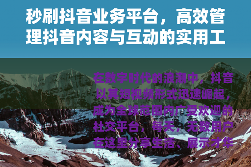 秒刷抖音业务平台，高效管理抖音内容与互动的实用工具