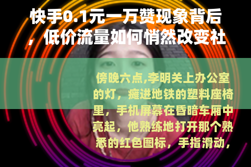 快手0.1元一万赞现象背后，低价流量如何悄然改变社交生态