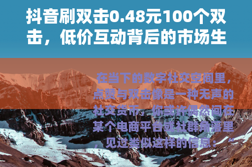 抖音刷双击0.48元100个双击，低价互动背后的市场生态观察