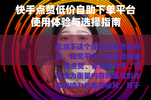 快手点赞低价自助下单平台使用体验与选择指南