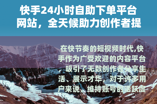 快手24小时自助下单平台网站，全天候助力创作者提升互动效率