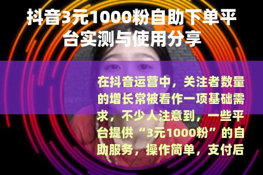 抖音3元1000粉自助下单平台实测与使用分享