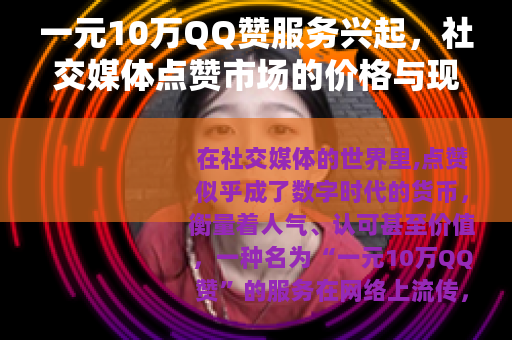 一元10万QQ赞服务兴起，社交媒体点赞市场的价格与现象分析