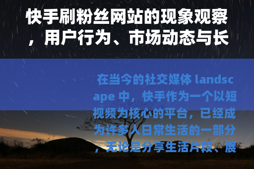 快手刷粉丝网站的现象观察，用户行为、市场动态与长期影响