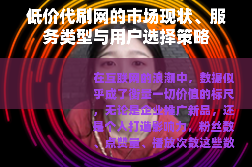 低价代刷网的市场现状、服务类型与用户选择策略