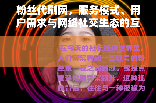 粉丝代刷网，服务模式、用户需求与网络社交生态的互动分析