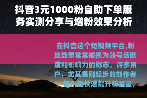 抖音3元1000粉自助下单服务实测分享与增粉效果分析