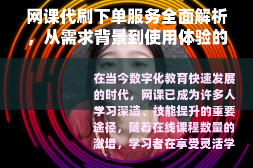 网课代刷下单服务全面解析，从需求背景到使用体验的实用指南