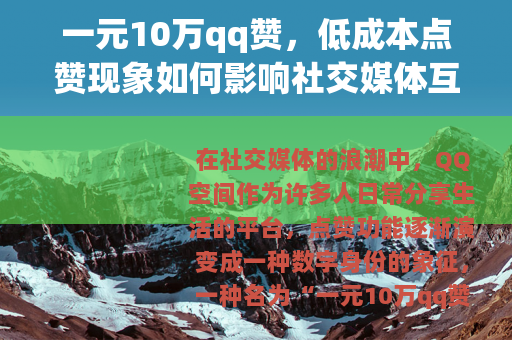 一元10万qq赞，低成本点赞现象如何影响社交媒体互动与用户行为
