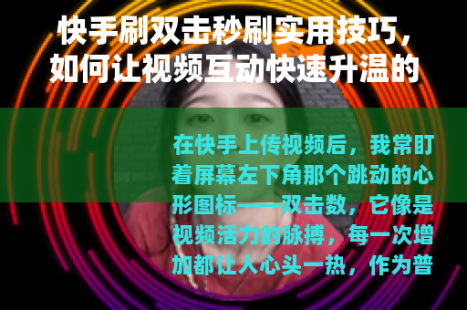 快手刷双击秒刷实用技巧，如何让视频互动快速升温的分享