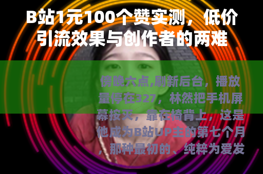 B站1元100个赞实测，低价引流效果与创作者的两难