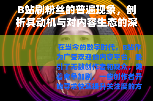 B站刷粉丝的普遍现象，剖析其动机与对内容生态的深远影响