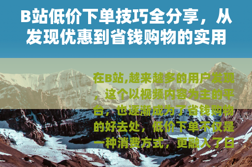 B站低价下单技巧全分享，从发现优惠到省钱购物的实用指南
