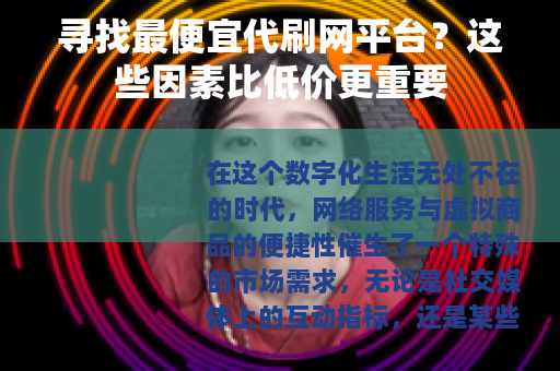 寻找最便宜代刷网平台？这些因素比低价更重要