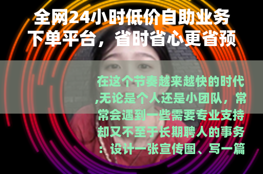 全网24小时低价自助业务下单平台，省时省心更省预算
