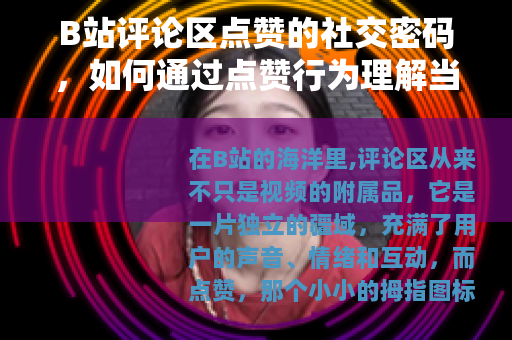 B站评论区点赞的社交密码，如何通过点赞行为理解当代网络社区互动