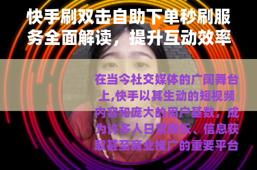 快手刷双击自助下单秒刷服务全面解读，提升互动效率的实用技巧