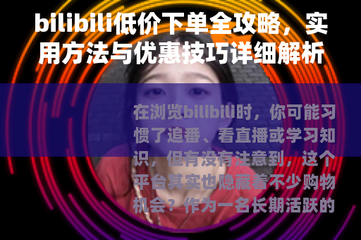 bilibili低价下单全攻略，实用方法与优惠技巧详细解析