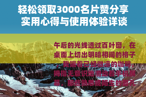 轻松领取3000名片赞分享 实用心得与使用体验详谈