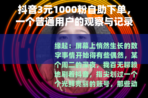 抖音3元1000粉自助下单，一个普通用户的观察与记录