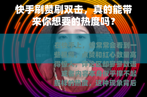 快手刷赞刷双击，真的能带来你想要的热度吗？