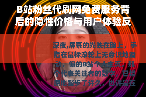 B站粉丝代刷网免费服务背后的隐性价格与用户体验反思